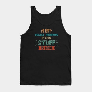 Its Not Really Hoarding If Your Stuff is Cool Tank Top